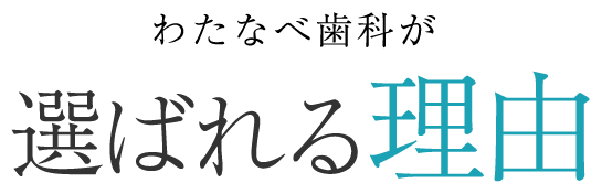 わたなべ歯科医院が選ばれる理由