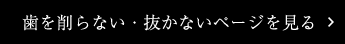 歯を削らない・抜かないページを見る